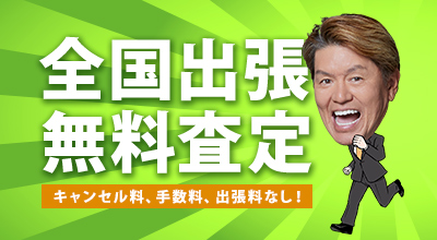 全国出張無料査定 キャンセル料、手数料、出張料なし！